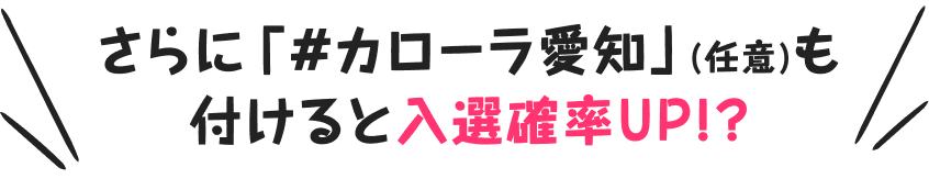 さらに「#カローラ愛知」(任意)をつけると入選確率UP!?