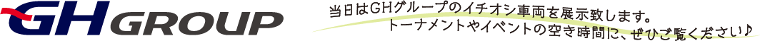 GH GROUP　当日はGHグループのイチオシ車両を展示致します。トーナメントやイベントの空き時間に、ぜひご覧ください♪