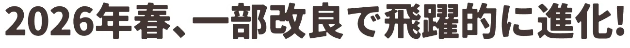 2026年春、一部改良で飛躍的に進化！