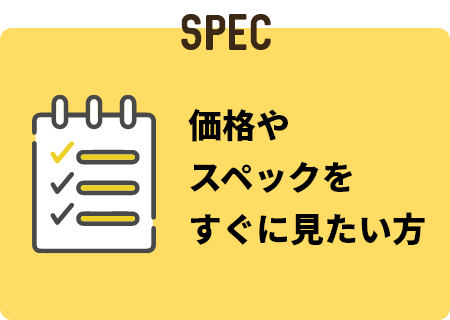 SPEC 価格やスペックをすぐに見たい方