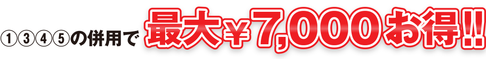 ①②③④⑤の併用で最大￥7,000お得！！