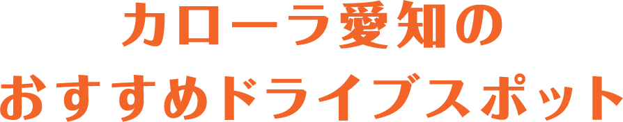 カローラ愛知のおすすめドライブスポット