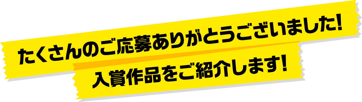 たくさんのご応募ありがとうございました!入賞作品をご紹介します!