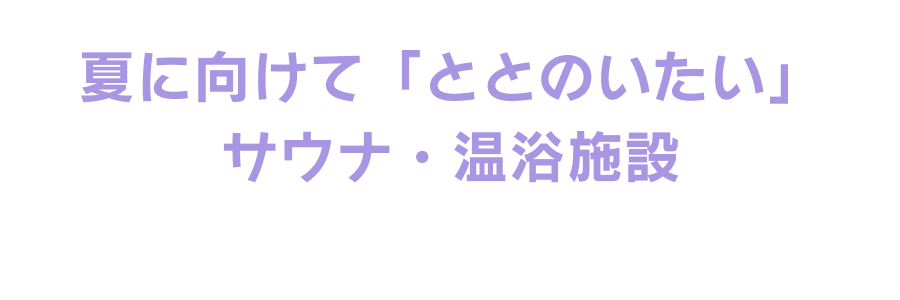 夏に向けて「ととのいたい」サウナ・混浴施設