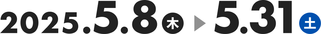 2025.5.8（木）→5.31(土)