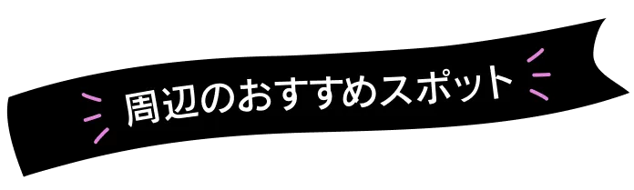 周辺のオススメスポット