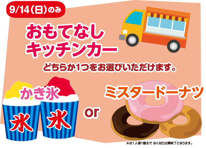 9/14（日）のみ おもてなしキッチンカー かき氷orミスタードーナツのどちらか1つをお選びいただけます。 ※お1人様1個まで なくなり次第終了となります。