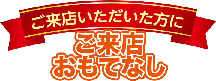 ご来店いただいた方に ご来店おもてなし