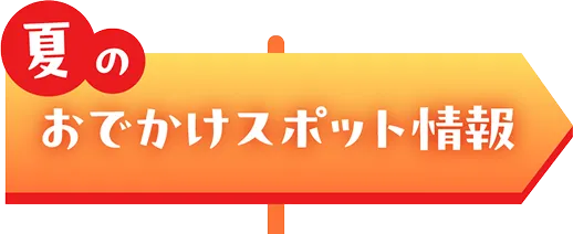 夏のおでかけスポット情報