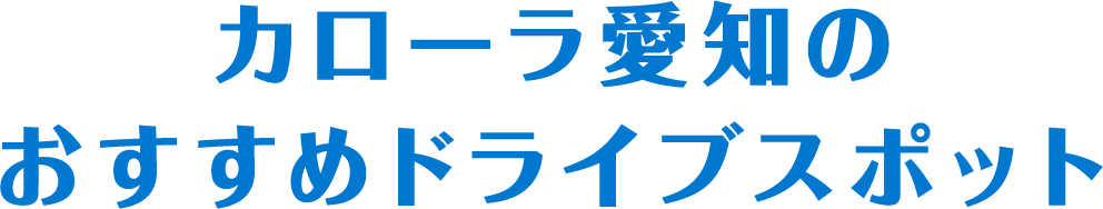 カローラ愛知のおすすめドライブスポット