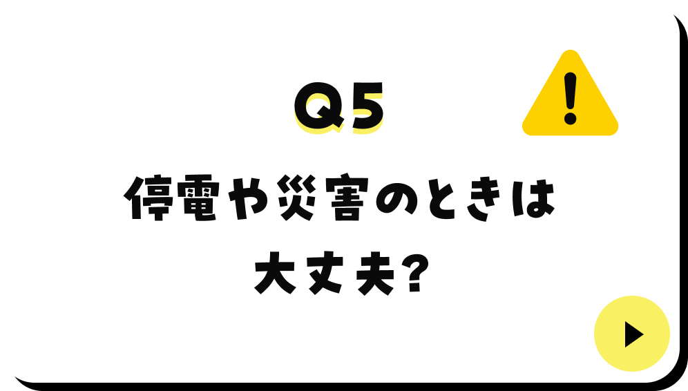 停電や災害のときは
                  大丈夫？