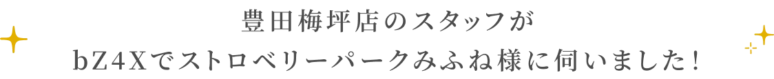 豊田梅坪店のスタッフがbZ4Xでストロベリーパークみふね様に伺いました！