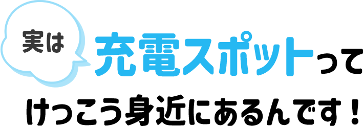 実は充電スポットってけっこう身近にあるんです！