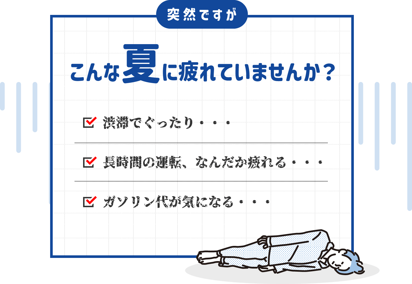 こんな夏に疲れていませんか？　渋滞でぐったり・・・　長時間の運転、なんだか疲れる　ガソリン代が気になる・・・
