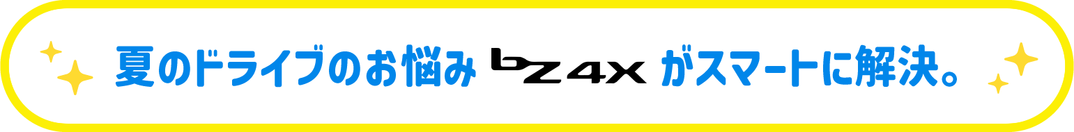 夏のドライブのお悩みbz4xがスマートに解決。
